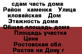 сдам часть дома › Район ­ каменка › Улица ­ иловайская › Дом ­ 17 › Этажность дома ­ 1 › Общая площадь дома ­ 100 › Площадь участка ­ 4 › Цена ­ 9 000 - Ростовская обл., Ростов-на-Дону г. Недвижимость » Дома, коттеджи, дачи аренда   